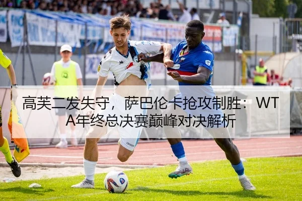 高芙二发失守，萨巴伦卡抢攻制胜：WTA年终总决赛巅峰对决解析